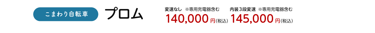 こまわり自転車 プロム ※専用充電器含む 変速なし 140,000円（税込）/ 内装3段変速 145,000円（税込）