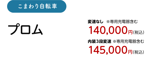 こまわり自転車 プロム ※専用充電器含む　変速なし 140,000円（税込）/ 内装3段変速 145,000円（税込）