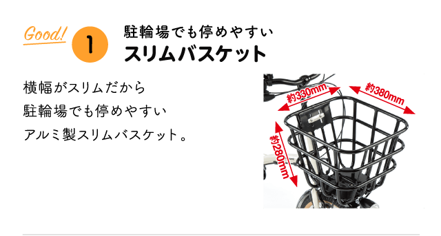 「Good!① 駐輪場でも停めやすい スリムバスケット」 横幅がスリムだから駐輪場でも停めやすいアルミ製スリムバスケット。