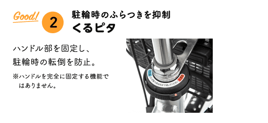 「Good!② 駐輪時のふらつきを抑制くるピタ」 ハンドル部を固定し、※ハンドルを完全に固定する機能ではありません。