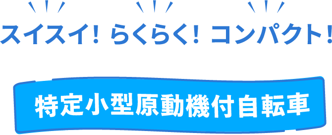 スイスイ！ らくらく！ コンパクト！ 特定小型原動機付自転車