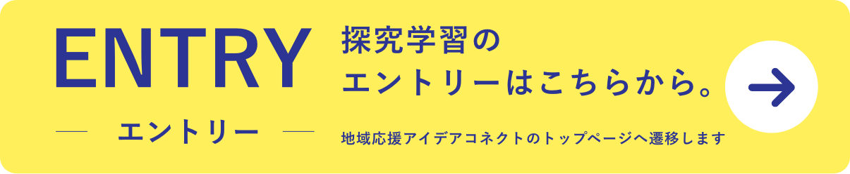 ENTRY 探究学習のエントリーはこちらから。（地域応援アイデアコネクトのトップページへ遷移します）