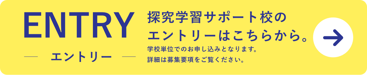 ENTRY 探究学習サポート校のエントリーはこちらから。（学校単位でのお申し込みとなります。詳細は募集要項をご覧ください。）