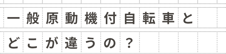 一般原動機付自転車とどこが違うの？