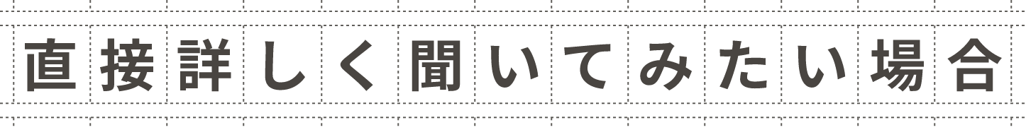 直接詳しく聞いてみたい場合