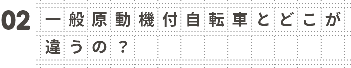 02 一般原動機付自転車とどこが違うの？