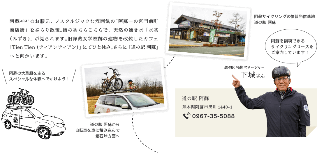 阿蘇神社のお膝元、ノスタルジックな雰囲気の「阿蘇一の宮門前町商店街」をぶらり散策。街のあちらこちらで、天然の湧き水「水基（みずき）」が見られます。旧洋裁女学校跡の建物を改装したカフェ「Tien Tien（ティアンティアン）」にてひと休み。さらに「道の駅 阿蘇」へと向かいます。
