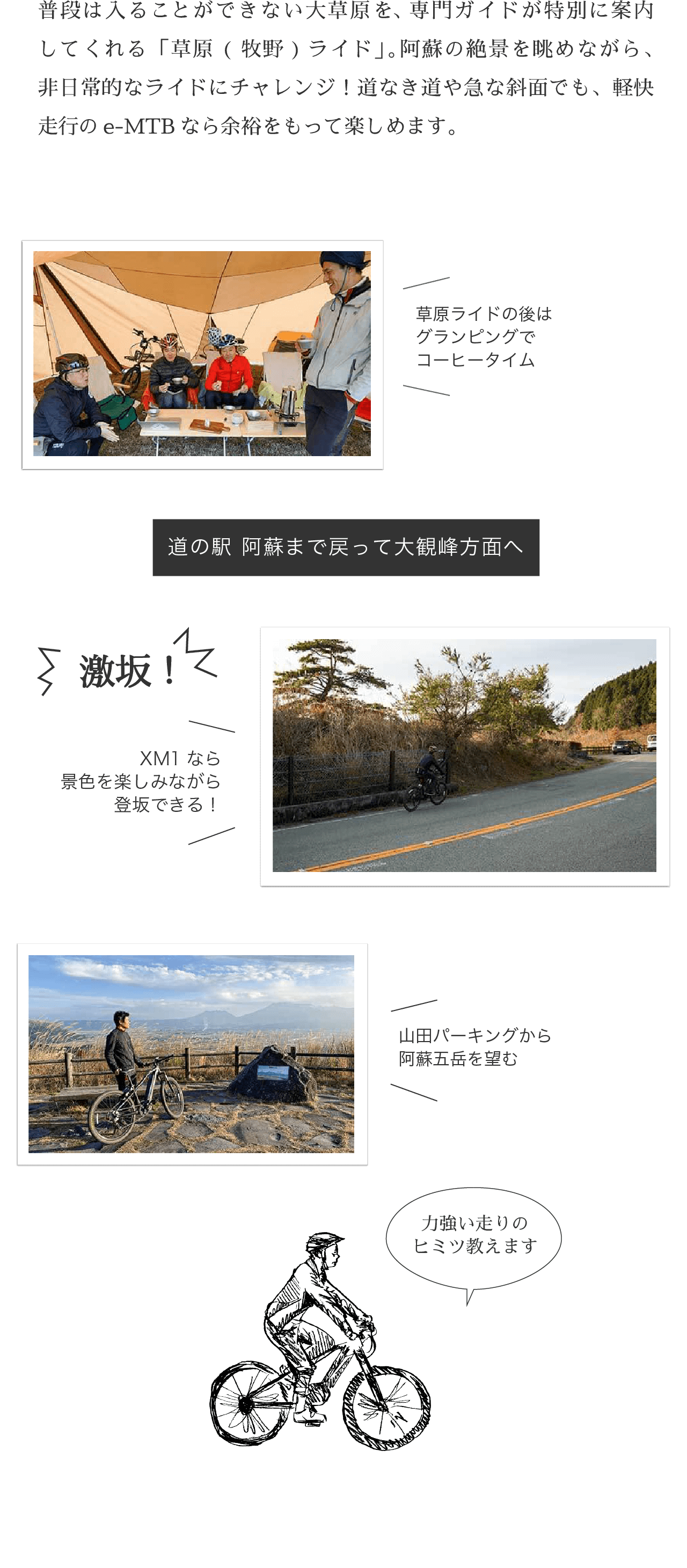 普段は入ることができない大草原を、専門ガイドが特別に案内してくれる「草原(牧野)ライド」。阿蘇の絶景を眺めながら、非日常的なライドにチャレンジ！道なき道や急な斜面でも、力強くアシストしてくれるe-MTBなら余裕をもって楽しめます。