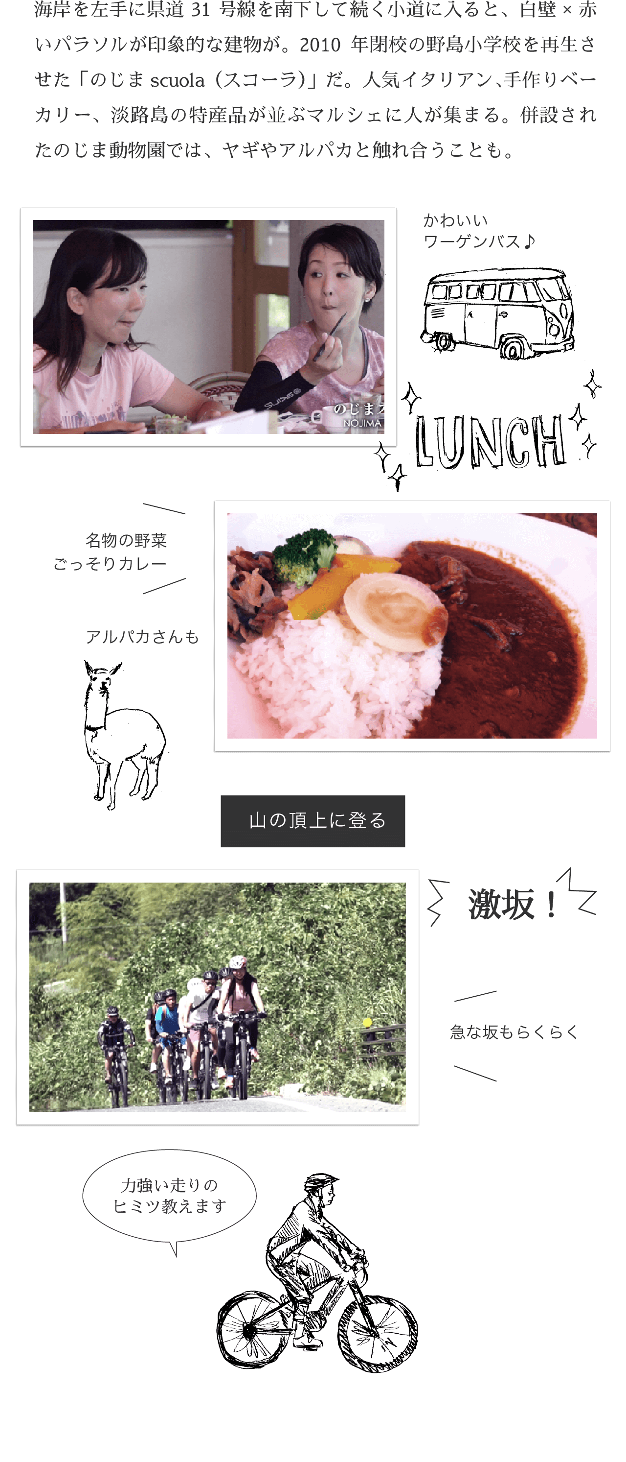 海岸を左手に県道31号線を南下して続く小道に入ると、白壁×赤いパラソルが印象的な建物が。2010年閉校の野島小学校を再生させた「のじまscuola（スコーラ）」だ。人気イタリアン、手作りベーカリー、淡路島の特産品が並ぶマルシェに人が集まる。併設されたのじま動物園では、ヤギやアルパカと触れ合うことも。
