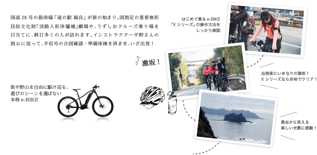 国道28号の最南端「道の駅 福良」が旅の始まり。国指定の重要無形民俗文化財「淡路人形浄瑠璃」劇場や、うずしおクルーズ乗り場を目当てに、終日多くの人が訪れます。インストラクター平野さんの指示に従って、手信号の合図確認・準備体操を済ませ、いざ出発！ 街や野山を自由に駆け巡る、遊びのシーンを選ばない本格e-BIKE